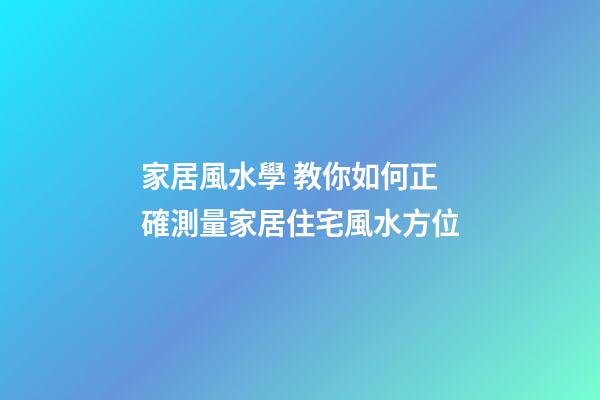 家居風水學 教你如何正確測量家居住宅風水方位